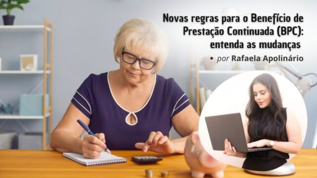 "Novas regras para o Benefício de Prestação Continuada (BPC): entenda as mudanças", por Rafaela Apolinário